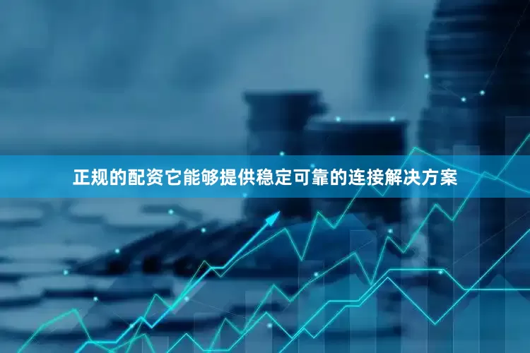 正规的配资它能够提供稳定可靠的连接解决方案