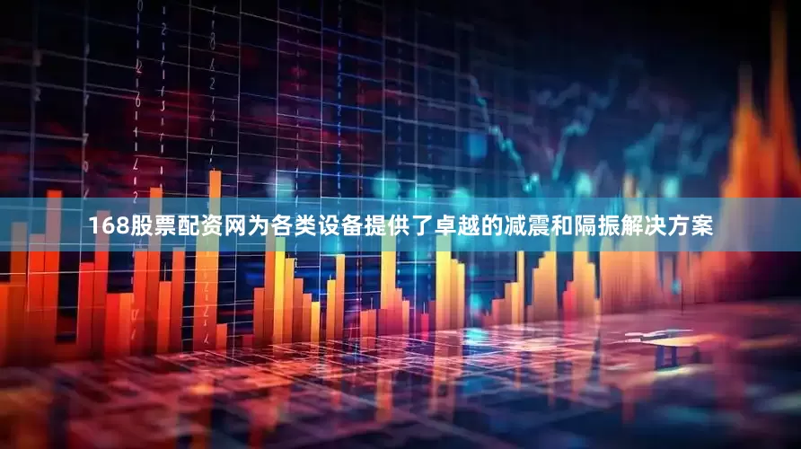 168股票配资网为各类设备提供了卓越的减震和隔振解决方案