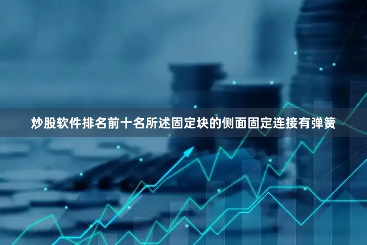 炒股软件排名前十名所述固定块的侧面固定连接有弹簧