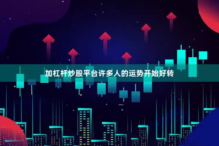 加杠杆炒股平台许多人的运势开始好转