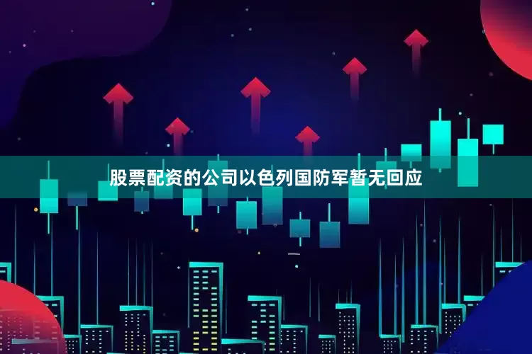 股票配资的公司以色列国防军暂无回应