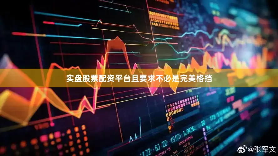 实盘股票配资平台且要求不必是完美格挡