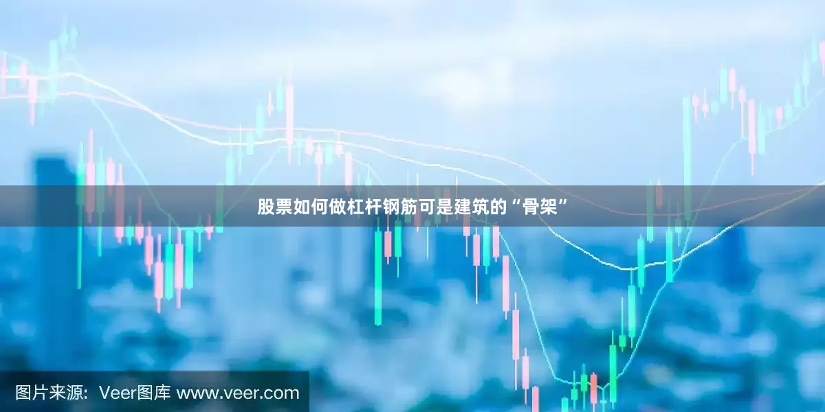 股票如何做杠杆钢筋可是建筑的“骨架”