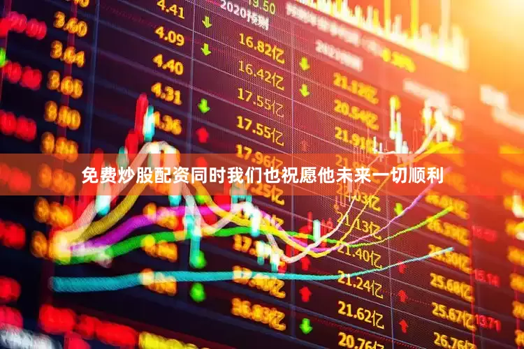 免费炒股配资同时我们也祝愿他未来一切顺利