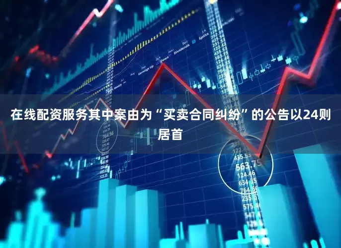 在线配资服务其中案由为“买卖合同纠纷”的公告以24则居首