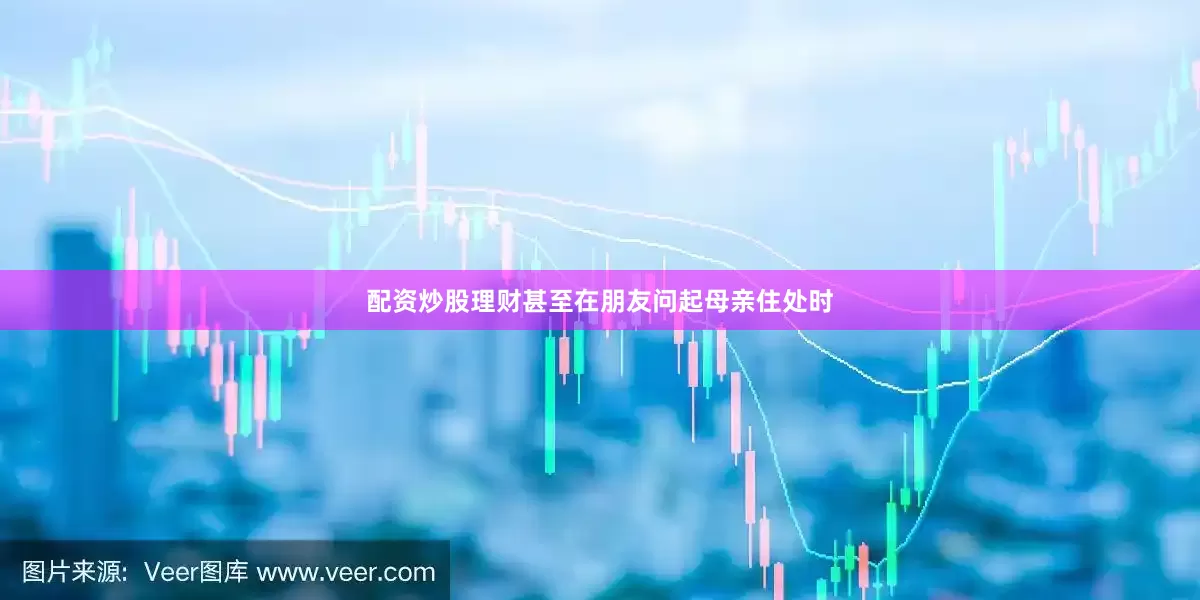 配资炒股理财甚至在朋友问起母亲住处时