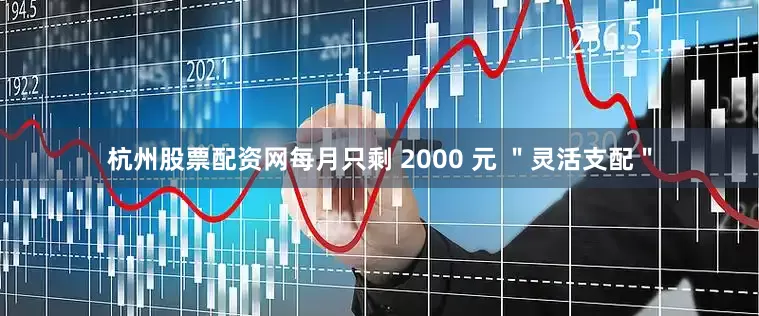 杭州股票配资网每月只剩 2000 元 ＂灵活支配＂