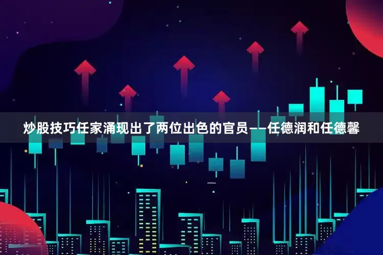 炒股技巧任家涌现出了两位出色的官员——任德润和任德馨
