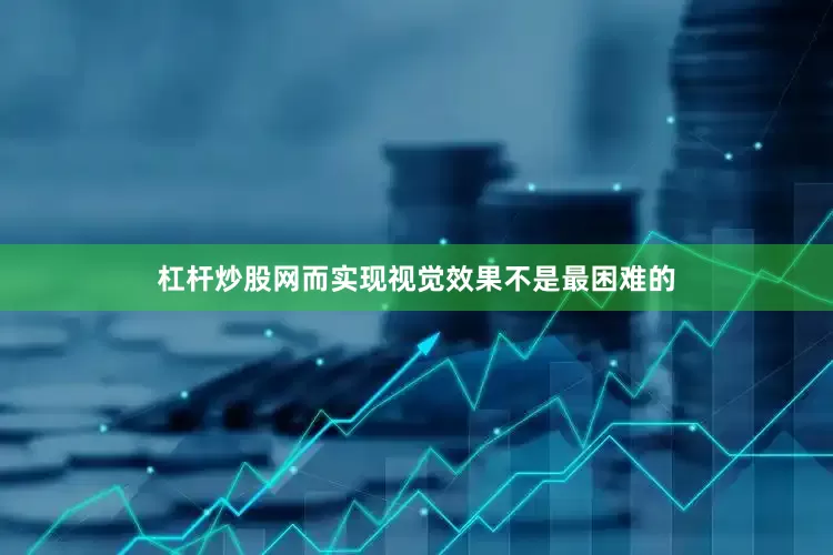 杠杆炒股网而实现视觉效果不是最困难的