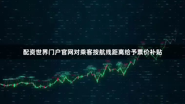 配资世界门户官网对乘客按航线距离给予票价补贴