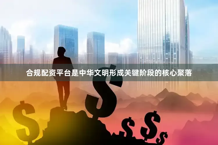 合规配资平台是中华文明形成关键阶段的核心聚落