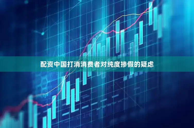 配资中国打消消费者对纯度掺假的疑虑