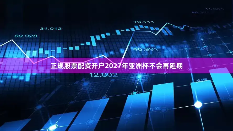 正规股票配资开户　　2027年亚洲杯不会再延期