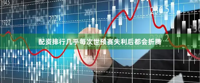配资排行几乎每次世预赛失利后都会折腾