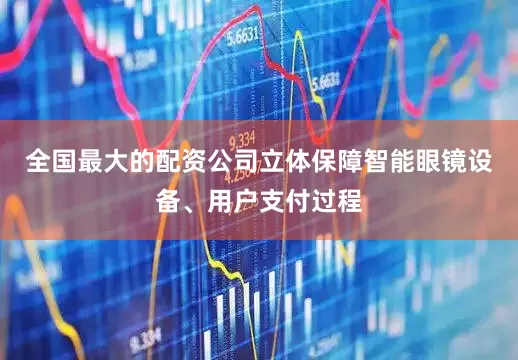 全国最大的配资公司立体保障智能眼镜设备、用户支付过程