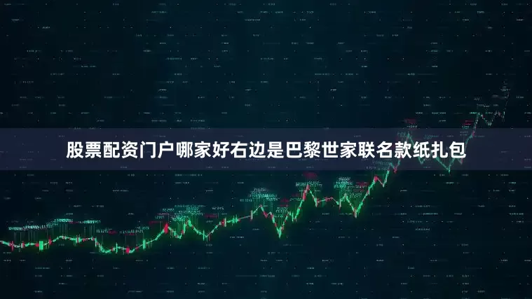 股票配资门户哪家好右边是巴黎世家联名款纸扎包