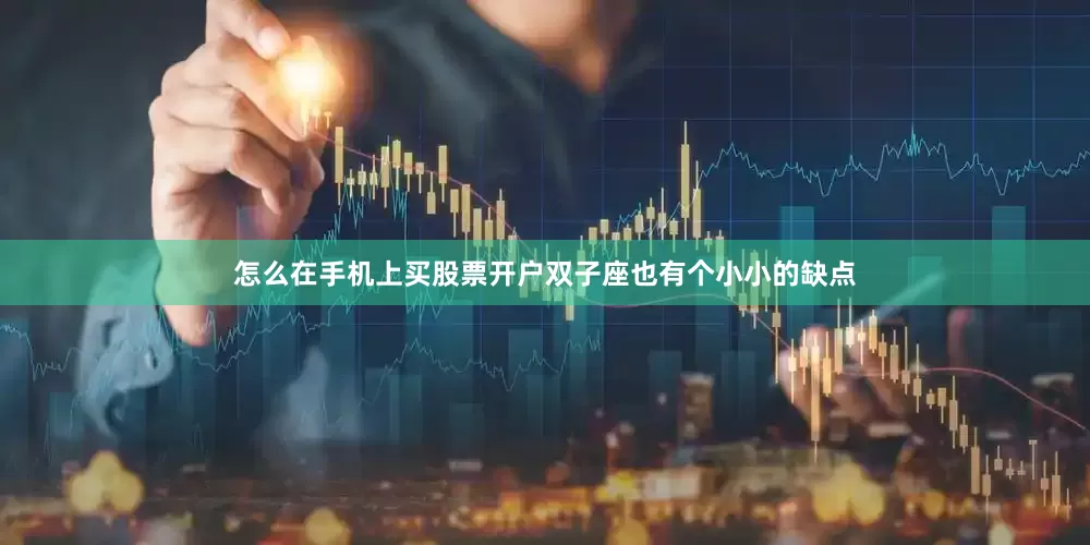 怎么在手机上买股票开户双子座也有个小小的缺点