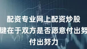 配资专业网上配资炒股关键在于双方是否愿意付出努力