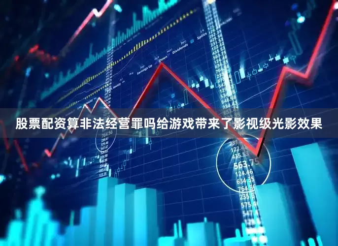 股票配资算非法经营罪吗给游戏带来了影视级光影效果