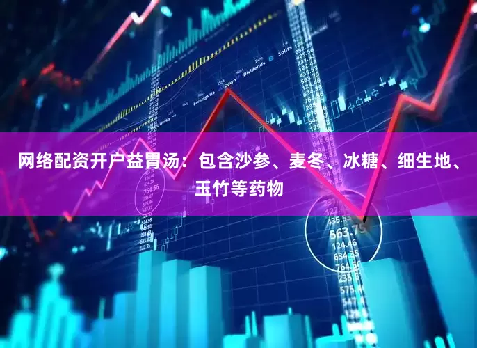 网络配资开户益胃汤：包含沙参、麦冬、冰糖、细生地、玉竹等药物