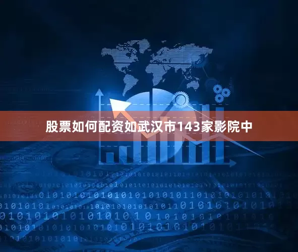 股票如何配资如武汉市143家影院中