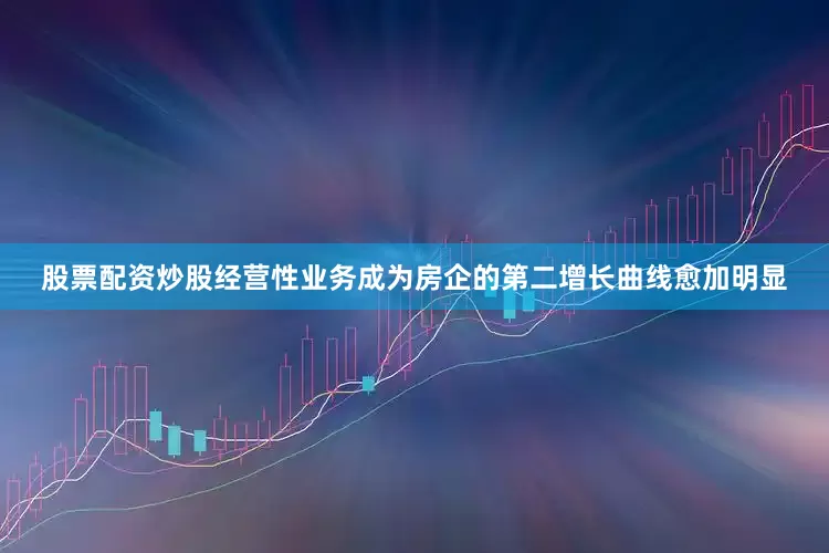 股票配资炒股经营性业务成为房企的第二增长曲线愈加明显