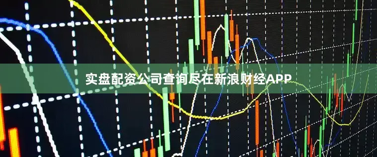 实盘配资公司查询尽在新浪财经APP