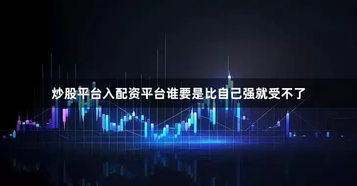 炒股平台入配资平台谁要是比自己强就受不了
