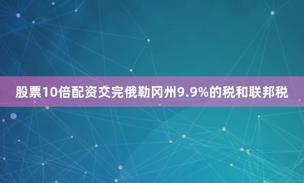 股票10倍配资交完俄勒冈州9.9%的税和联邦税