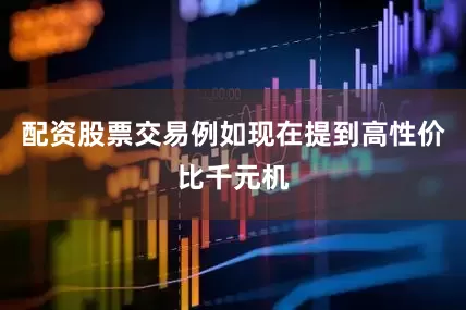 配资股票交易例如现在提到高性价比千元机