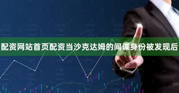 配资网站首页配资当沙克达姆的间谍身份被发现后