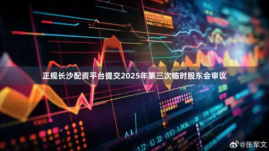 正规长沙配资平台提交2025年第三次临时股东会审议