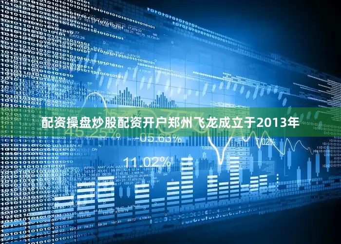 配资操盘炒股配资开户郑州飞龙成立于2013年