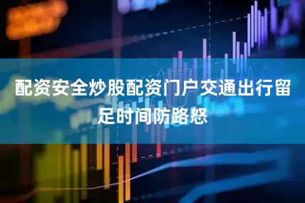 配资安全炒股配资门户交通出行留足时间防路怒