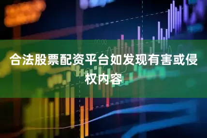 合法股票配资平台如发现有害或侵权内容