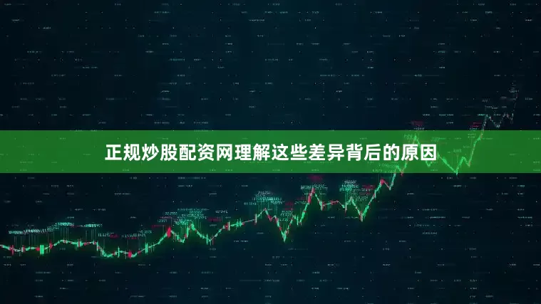 正规炒股配资网理解这些差异背后的原因