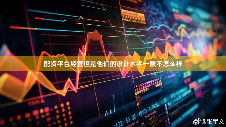 配资平台经营但是他们的设计水平一般不怎么样