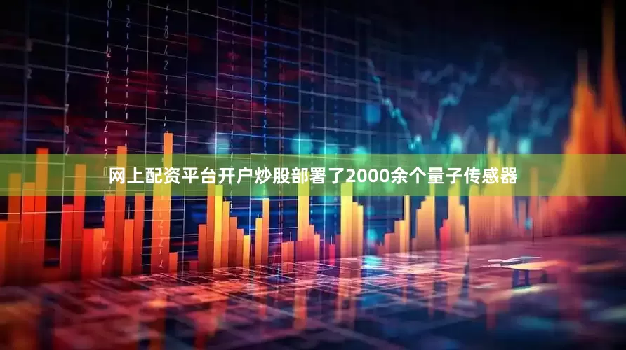 网上配资平台开户炒股部署了2000余个量子传感器