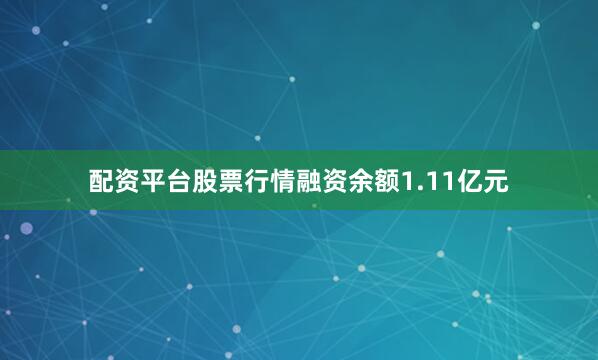 配资平台股票行情融资余额1.11亿元