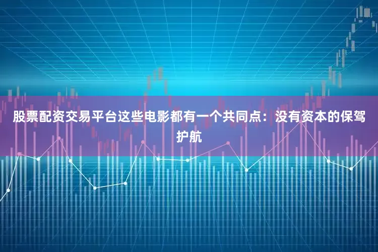 股票配资交易平台这些电影都有一个共同点：没有资本的保驾护航