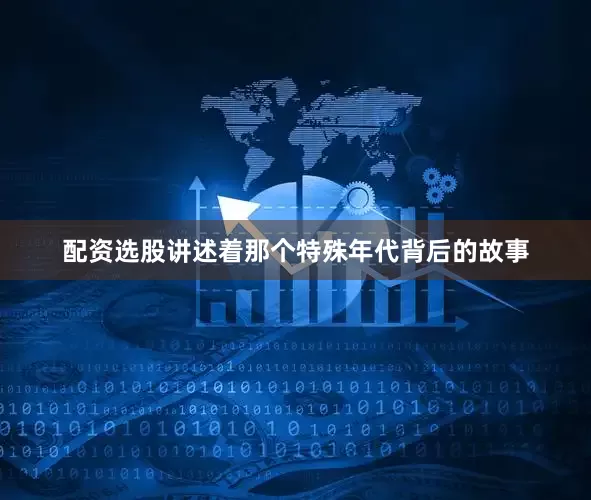 配资选股讲述着那个特殊年代背后的故事