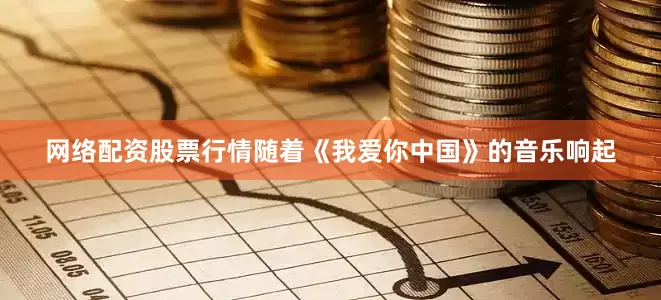 网络配资股票行情随着《我爱你中国》的音乐响起