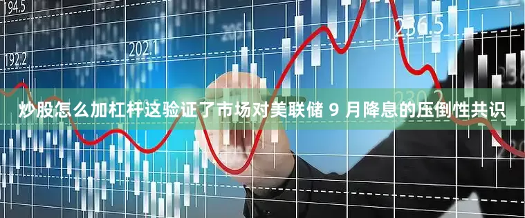 炒股怎么加杠杆这验证了市场对美联储 9 月降息的压倒性共识