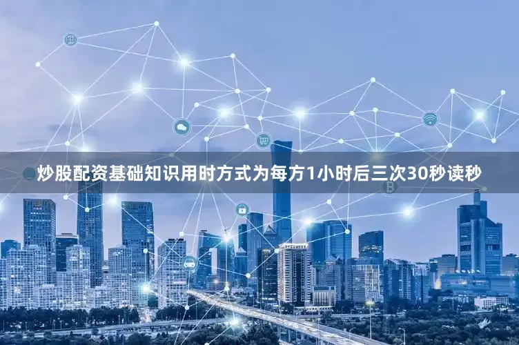 炒股配资基础知识用时方式为每方1小时后三次30秒读秒
