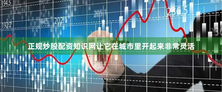 正规炒股配资知识网让它在城市里开起来非常灵活