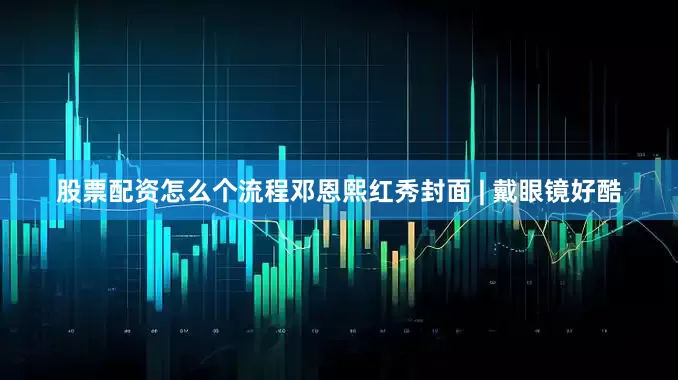 股票配资怎么个流程邓恩熙红秀封面 | 戴眼镜好酷