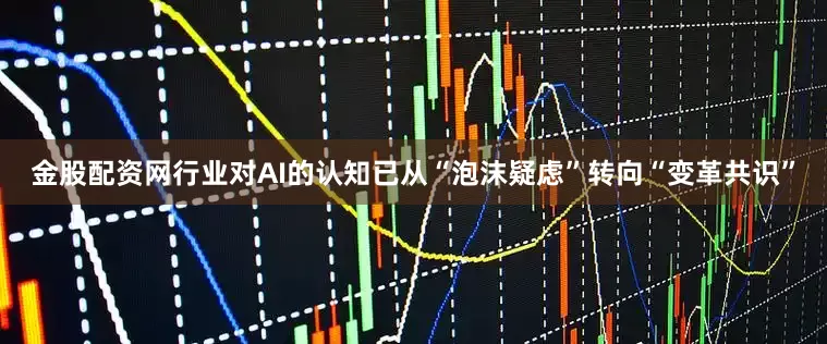 金股配资网行业对AI的认知已从“泡沫疑虑”转向“变革共识”