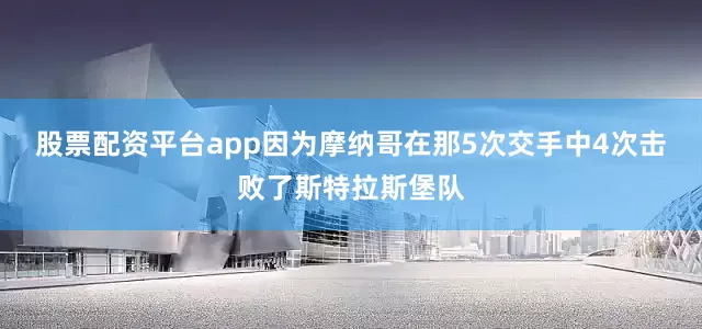 股票配资平台app因为摩纳哥在那5次交手中4次击败了斯特拉斯堡队
