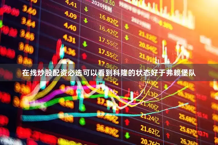 在线炒股配资必选可以看到科隆的状态好于弗赖堡队