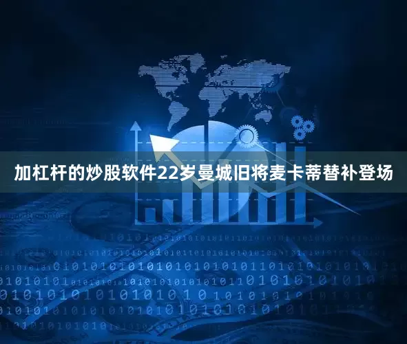加杠杆的炒股软件22岁曼城旧将麦卡蒂替补登场